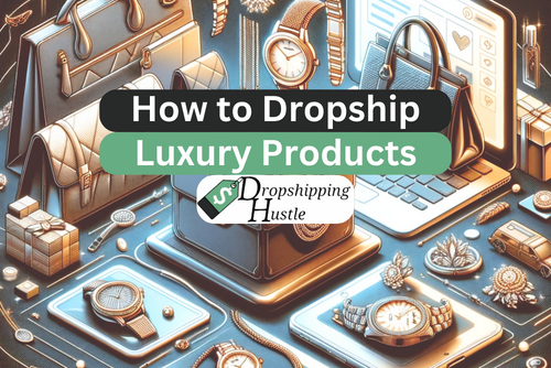 How to Dropship Luxury Products the Right Way!
